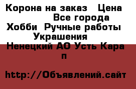 Корона на заказ › Цена ­ 2 000 - Все города Хобби. Ручные работы » Украшения   . Ненецкий АО,Усть-Кара п.